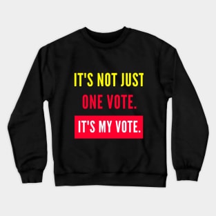 IT'S NOT JUST ONE VOTE. IT'S MY VOTE. Crewneck Sweatshirt